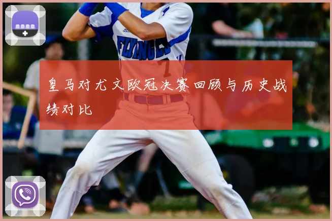 皇马对尤文欧冠决赛回顾与历史战绩对比