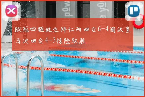 欧冠四强诞生拜仁两回合6-4淘汰皇马次回合4-3惊险取胜