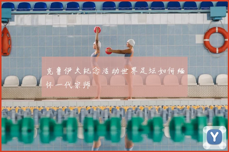 克鲁伊夫纪念活动世界足坛如何缅怀一代宗师